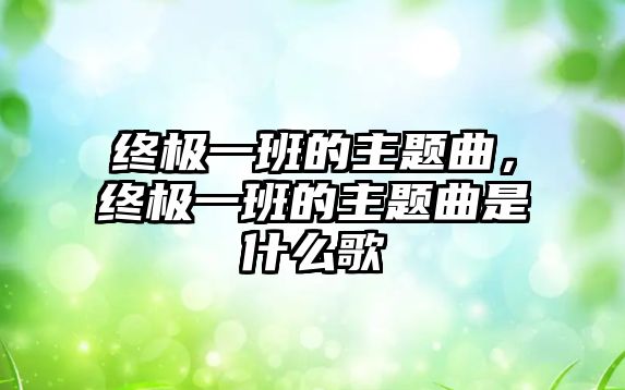 終極一班的主題曲，終極一班的主題曲是什么歌