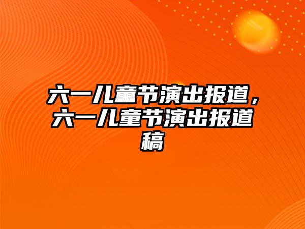 六一兒童節(jié)演出報(bào)道，六一兒童節(jié)演出報(bào)道稿