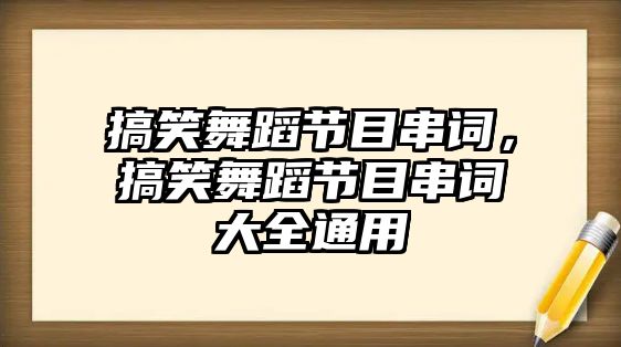 搞笑舞蹈節(jié)目串詞，搞笑舞蹈節(jié)目串詞大全通用