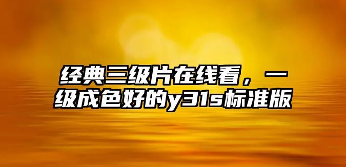 經典三級片在線看，一級成色好的y31s標準版