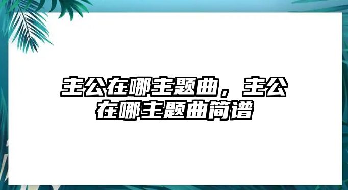 主公在哪主題曲，主公在哪主題曲簡(jiǎn)譜