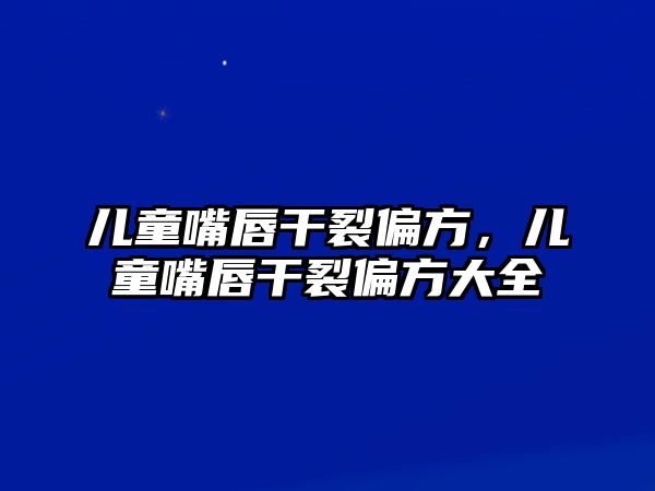 兒童嘴唇干裂偏方，兒童嘴唇干裂偏方大全