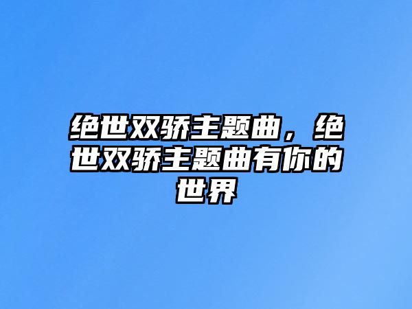 絕世雙驕主題曲，絕世雙驕主題曲有你的世界