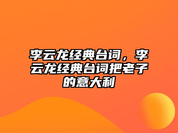 李云龍經典臺詞，李云龍經典臺詞把老子的意大利