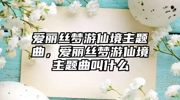 愛麗絲夢游仙境主題曲，愛麗絲夢游仙境主題曲叫什么