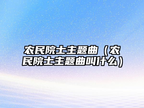 農(nóng)民院士主題曲（農(nóng)民院士主題曲叫什么）