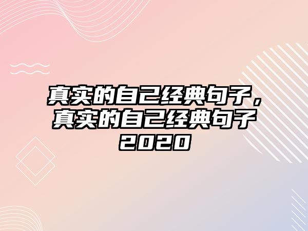 真實的自己經(jīng)典句子，真實的自己經(jīng)典句子2020