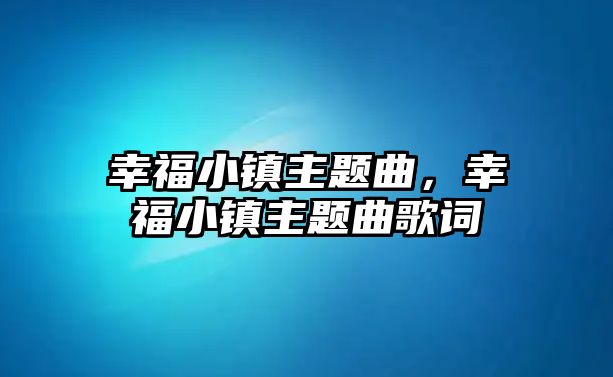 幸福小鎮(zhèn)主題曲，幸福小鎮(zhèn)主題曲歌詞