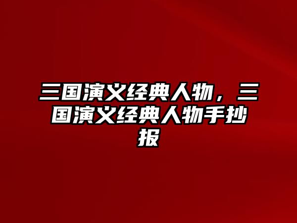 三國演義經(jīng)典人物，三國演義經(jīng)典人物手抄報