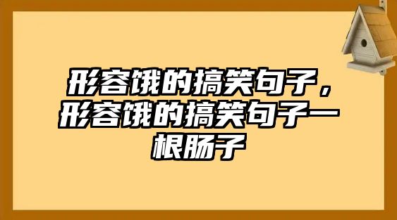 形容餓的搞笑句子，形容餓的搞笑句子一根腸子