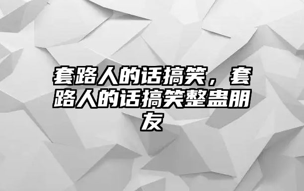 套路人的話搞笑，套路人的話搞笑整蠱朋友