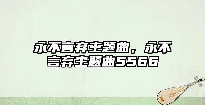 永不言棄主題曲，永不言棄主題曲5566