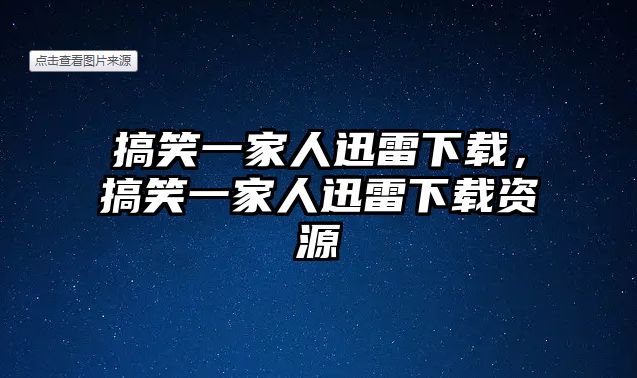 搞笑一家人迅雷下載，搞笑一家人迅雷下載資源