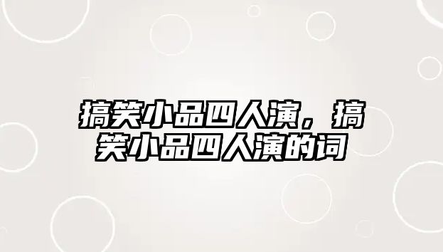 搞笑小品四人演，搞笑小品四人演的詞