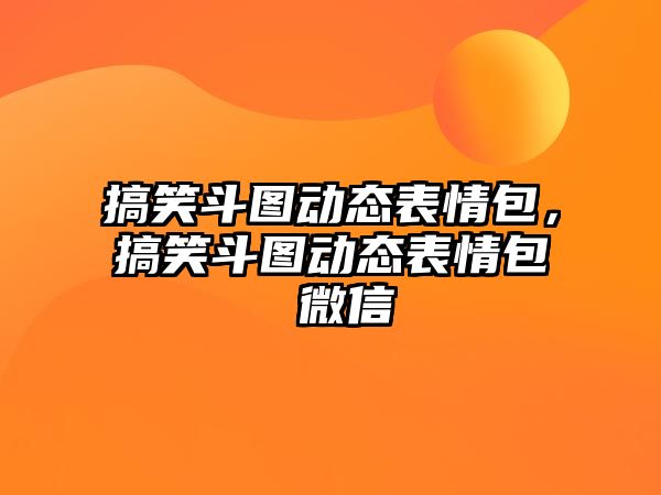 搞笑斗圖動態(tài)表情包，搞笑斗圖動態(tài)表情包 微信