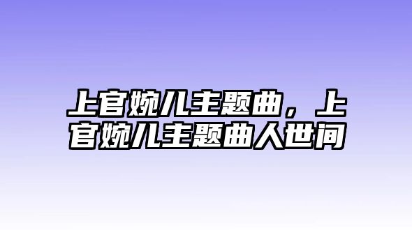 上官婉兒主題曲，上官婉兒主題曲人世間