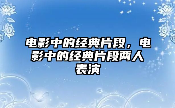 電影中的經(jīng)典片段，電影中的經(jīng)典片段兩人表演