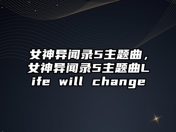 女神異聞錄5主題曲，女神異聞錄5主題曲Life will change