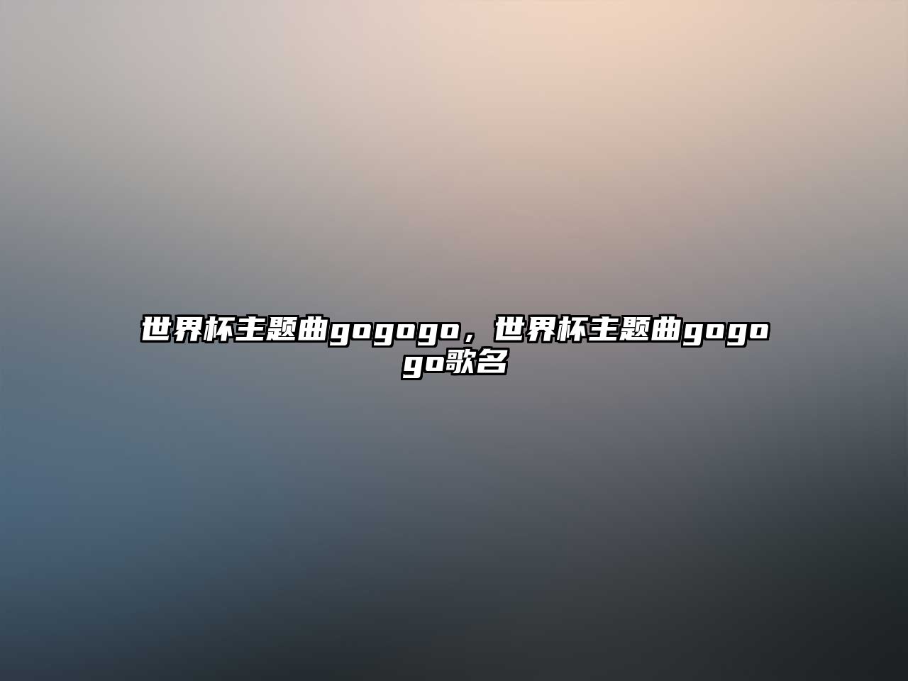 世界杯主題曲gogogo，世界杯主題曲gogogo歌名