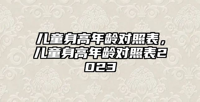 兒童身高年齡對(duì)照表，兒童身高年齡對(duì)照表2023