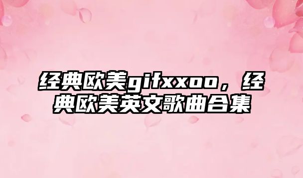 經(jīng)典歐美gifxxoo，經(jīng)典歐美英文歌曲合集