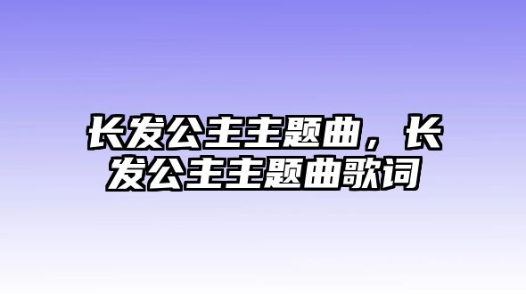 長(zhǎng)發(fā)公主主題曲，長(zhǎng)發(fā)公主主題曲歌詞