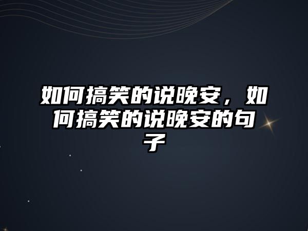 如何搞笑的說晚安，如何搞笑的說晚安的句子