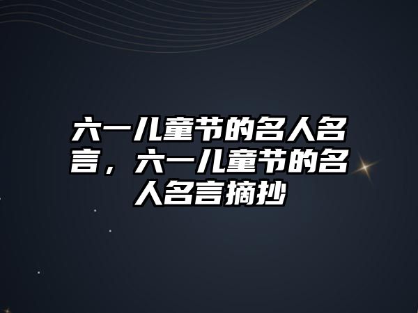 六一兒童節(jié)的名人名言，六一兒童節(jié)的名人名言摘抄