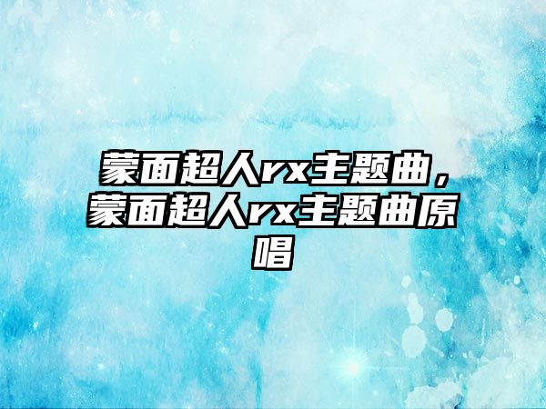 蒙面超人rx主題曲，蒙面超人rx主題曲原唱