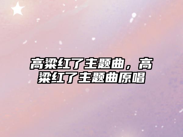 高粱紅了主題曲，高粱紅了主題曲原唱