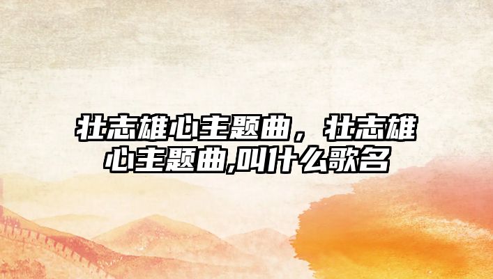 壯志雄心主題曲，壯志雄心主題曲,叫什么歌名