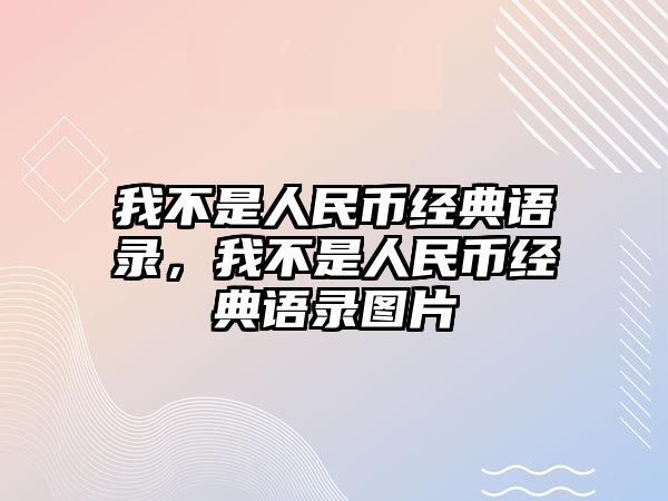 我不是人民幣經(jīng)典語錄，我不是人民幣經(jīng)典語錄圖片