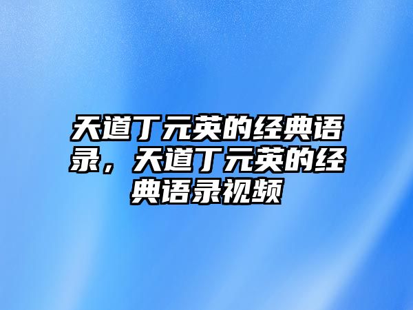 天道丁元英的經(jīng)典語錄，天道丁元英的經(jīng)典語錄視頻