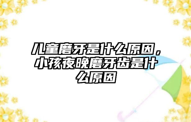 兒童磨牙是什么原因，小孩夜晚磨牙齒是什么原因