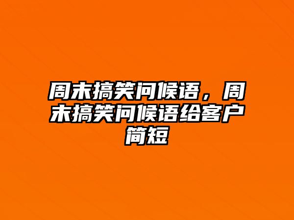 周末搞笑問候語，周末搞笑問候語給客戶簡短