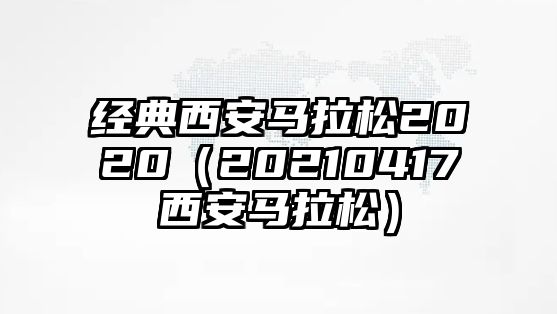 經(jīng)典西安馬拉松2020（20210417西安馬拉松）