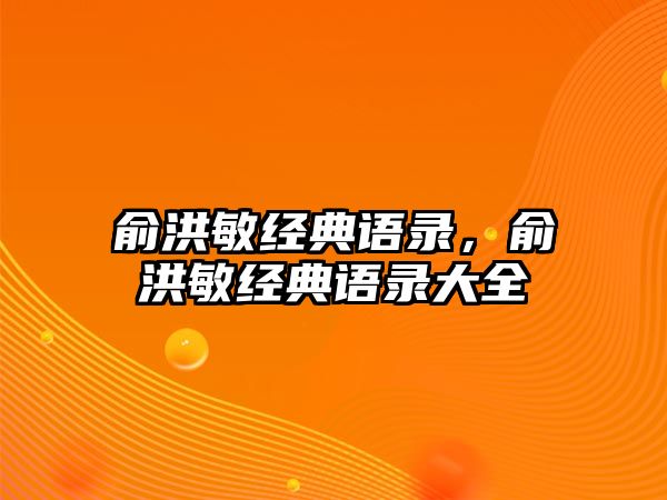 俞洪敏經(jīng)典語錄，俞洪敏經(jīng)典語錄大全