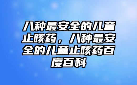 八種最安全的兒童止咳藥，八種最安全的兒童止咳藥百度百科