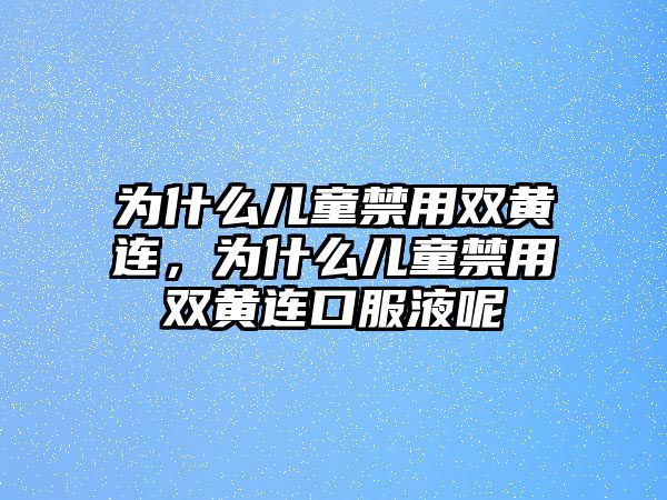 為什么兒童禁用雙黃連，為什么兒童禁用雙黃連口服液呢