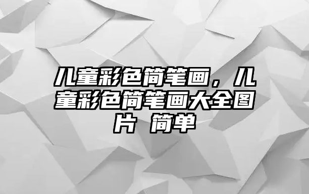 兒童彩色簡筆畫，兒童彩色簡筆畫大全圖片 簡單