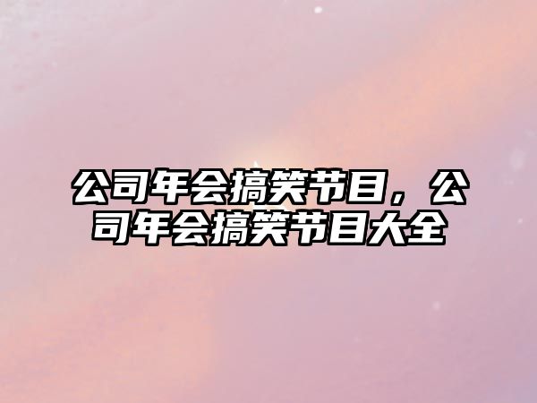 公司年會(huì)搞笑節(jié)目，公司年會(huì)搞笑節(jié)目大全