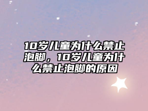 10歲兒童為什么禁止泡腳，10歲兒童為什么禁止泡腳的原因