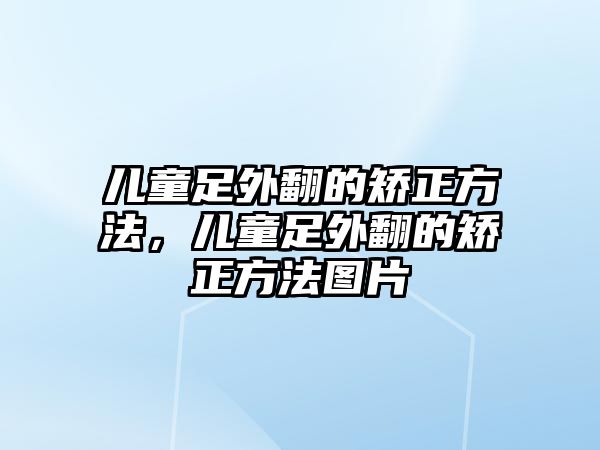 兒童足外翻的矯正方法，兒童足外翻的矯正方法圖片