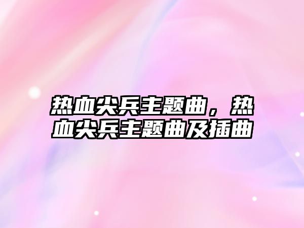 熱血尖兵主題曲，熱血尖兵主題曲及插曲