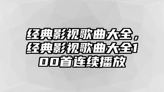 經(jīng)典影視歌曲大全，經(jīng)典影視歌曲大全100首連續(xù)播放