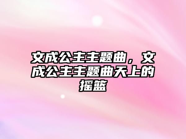 文成公主主題曲，文成公主主題曲天上的搖籃