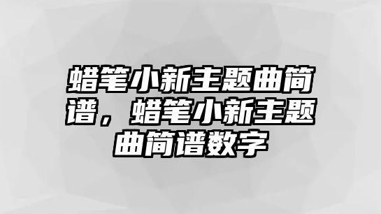 蠟筆小新主題曲簡譜，蠟筆小新主題曲簡譜數(shù)字