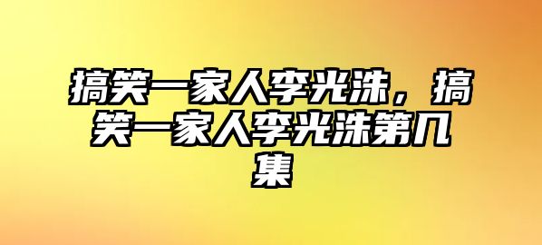 搞笑一家人李光洙，搞笑一家人李光洙第幾集