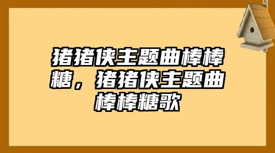 豬豬俠主題曲棒棒糖，豬豬俠主題曲棒棒糖歌