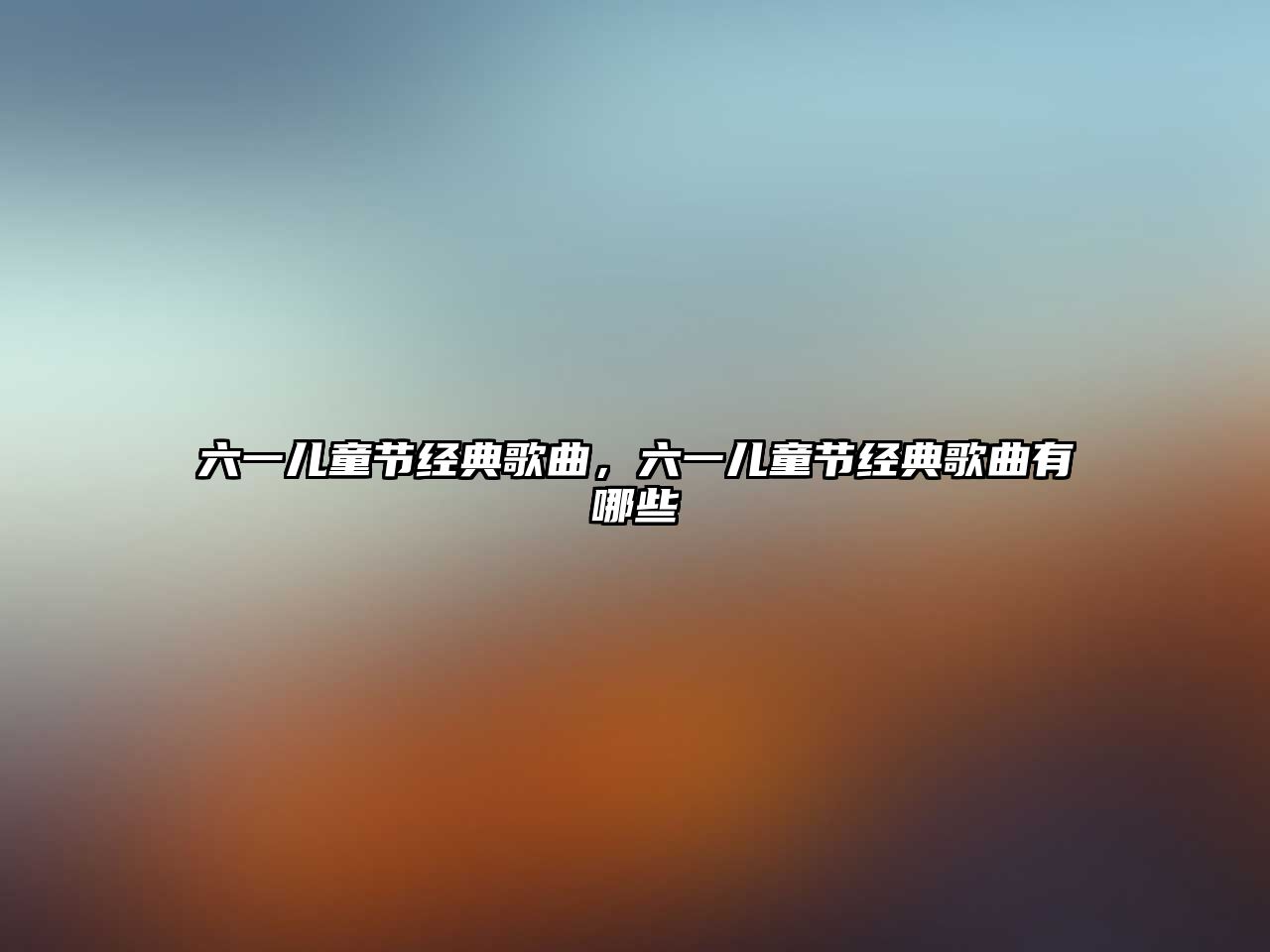 六一兒童節(jié)經(jīng)典歌曲，六一兒童節(jié)經(jīng)典歌曲有哪些